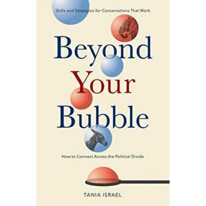 Beyond Your Bubble: How to Connect Across the Political Divide, Skills and Strategies for Conversations That Work - Tania Israel imagine