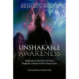 Unshakable Awareness: Meditation in the Heart of Chaos, Taught by a Master of Four Samurai Arts, Paperback - Richard L. Haight imagine