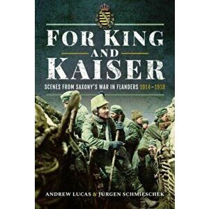 For King and Kaiser. Scenes from Saxony's War in Flanders 1914-1918, Hardback - Andrew Lucas J Rgen Schmieschek imagine