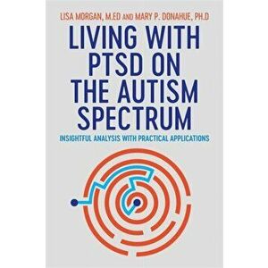 Living with PTSD on the Autism Spectrum. Insightful Analysis with Practical Applications, Paperback - Mary Donahue imagine