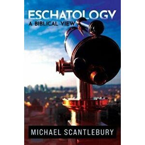 Eschatology: A Biblical View, Paperback - Michael Scantlebury imagine