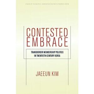 Contested Embrace. Transborder Membership Politics in Twentieth-Century Korea, Paperback - Jaeeun Kim imagine