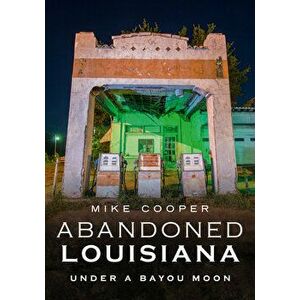 Abandoned Louisiana: Under a Bayou Moon, Paperback - Mike Cooper imagine