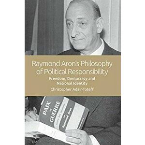 Raymond Aron's Philosophy of Political Responsibility. Freedom, Democracy and National Identity, Paperback - Christopher Adair-Toteff imagine