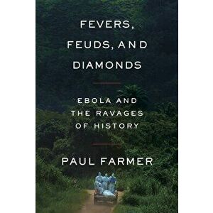 Fevers, Feuds, and Diamonds: Ebola and the Ravages of History, Hardcover - Paul Farmer imagine