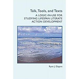 Talk, Tools, and Texts. A Logic-In-Use for Studying Lifespan Literate Action Development, Paperback - *** imagine