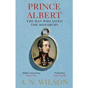 Prince Albert. The Man Who Saved the Monarchy, Paperback - A. N. Wilson imagine