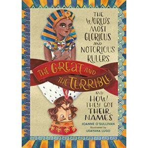 The Great and the Terrible: The World's Most Glorious and Notorious Rulers and How They Got Their Names, Hardcover - Joanne O'Sullivan imagine