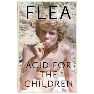 Acid For The Children - The autobiography of Flea, the Red Hot Chili Peppers legend, Paperback - Flea imagine