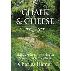 Chalk and Cheese. Flyfishing on my French chalkstream, Hardback - Charles Hamer imagine