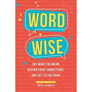 Word Wise: Say What You Mean, Deepen Your Connections, and Get to the Point, Paperback - Will Jelbert imagine