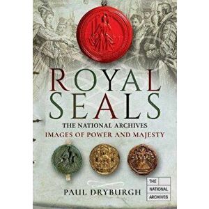 Royal Seals. The National Archives: Images of Power and Majesty, Hardback - Paul Dryburgh imagine