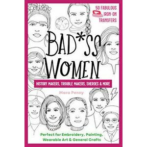 Badass Women - History Makers, Trouble Makers, Sheroes & More: Perfect for Embroidery, Painting, Wearable Art & General Crafts - Mara Penny imagine