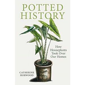 Potted History. How Houseplants Took Over Our Homes, Paperback - Catherine Horwood imagine