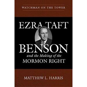 Watchman on the Tower. Ezra Taft Benson and the Making of the Mormon Right, Paperback - Matthew L Harris imagine
