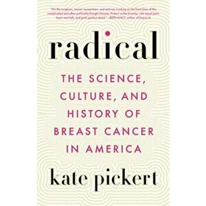Radical. The Science, Culture, and History of Breast Cancer in America, Paperback - Kate Pickert imagine