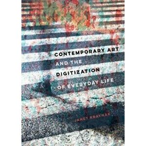 Contemporary Art and the Digitization of Everyday Life, Hardback - Janet Kraynak imagine