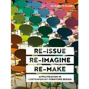 Re-issue, Re-imagine, Re-make. Appropriation in Contemporary Furniture Design, Hardback - Elisabeth Darby imagine