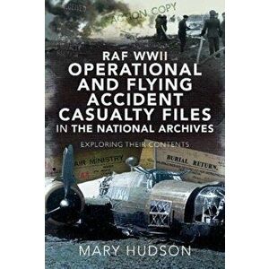 RAF WWII Operational and Flying Accident Casualty Files in The National Archives. Exploring their Contents, Hardback - Mary Hudson imagine