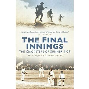 Final Innings. The Cricketers of Summer 1939, Paperback - Christopher Sandford imagine