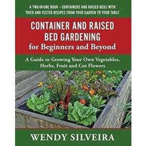 Container and Raised Bed Gardening for Beginners and Beyond, Paperback - Wendy Silveira imagine