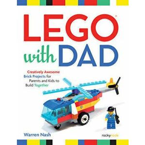 Lego(r) with Dad: Creatively Awesome Brick Projects for Parents and Kids to Build Together, Paperback - Warren Nash imagine