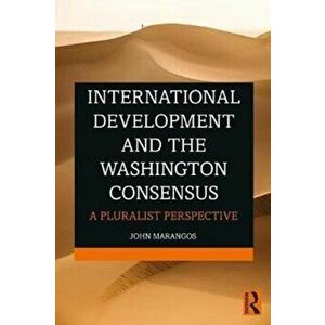 International Development and the Washington Consensus. A Pluralist Perspective, Paperback - John Marangos imagine