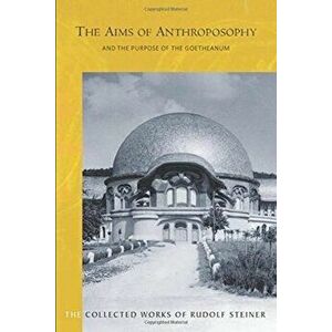 Aims of Anthroposophy. and the Purpose of the Goetheanum, Paperback - Rudolf Steiner imagine