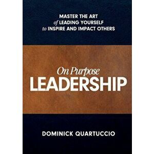 On Purpose Leadership. Master the Art of Leading Yourself to Inspire and Impact Others, Paperback - Dominick Quartuccio imagine