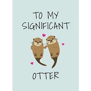 To My Significant Otter. A Cute Illustrated Book to Give to Your Squeak-Heart, Hardback - Summersdale Publishers imagine