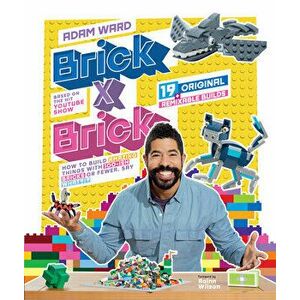 Brick X Brick: How to Build Amazing Things with 100-Ish Bricks or Fewer, Hardcover - Adam Ward imagine