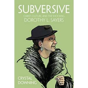 Subversive: Christ, Culture, and the Shocking Dorothy L. Sayers, Hardcover - Crystal Downing imagine