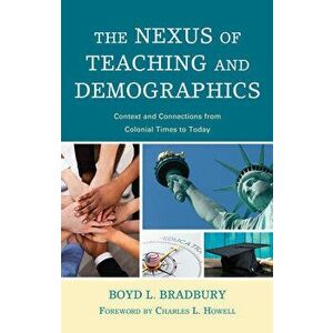 The Nexus of Teaching and Demographics: Context and Connections from Colonial Times to Today, Hardcover - Boyd L. Bradbury imagine