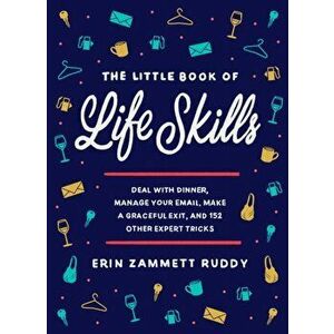Little Book of Life Skills. Deal with Dinner, Manage Your Email, Make a Graceful Exit, and 152 Other Expert Tricks, Hardback - Erin Zammett Ruddy imagine