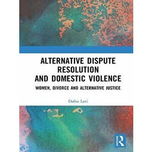 Alternative Dispute Resolution and Domestic Violence: Women, Divorce and Alternative Justice, Paperback - Dafna Lavi imagine