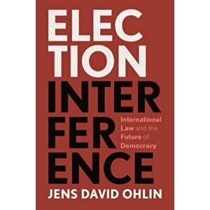 Election Interference. International Law and the Future of Democracy, Paperback - Jens David Ohlin imagine