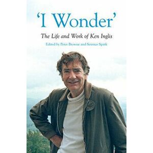 'i Wonder': The Life and Work of Ken Inglis, Hardcover - Peter Browne imagine
