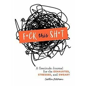 F*ck This Sh*t. A Gratitude Journal for the Exhausted, Stressed, and Sweary, Paperback - Caitlin Peterson imagine