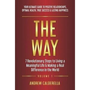 The Way: 7 Revolutionary Steps to Living a Meaningful Life & Making a Real Difference in the World. Your Ultimate Guide to Posi - Andrew Calderella imagine