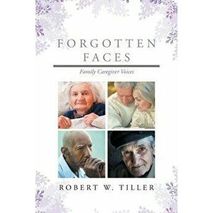 Forgotten Faces: Family Caregiver Voices, Paperback - Robert W. Tiller imagine