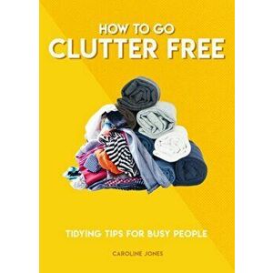 How to Go Clutter Free. Tidying tips for busy people, Paperback - Caroline Jones imagine