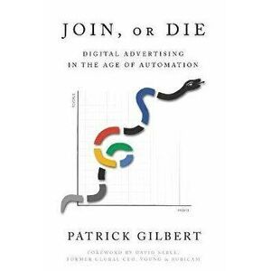 Join or Die: Digital Advertising in the Age of Automation, Paperback - Patrick Gilbert imagine