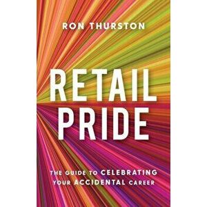 Retail Pride: The Guide to Celebrating Your Accidental Career, Paperback - Ron Thurston imagine