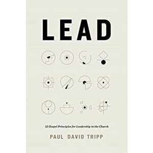 Lead. 12 Gospel Principles for Leadership in the Church, Hardback - Paul David Tripp imagine