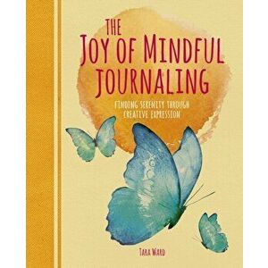 Joy of Mindful Journaling. Finding Serenity Through Creative Expression, Paperback - Tara Ward imagine