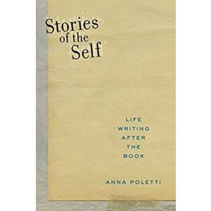 Stories of the Self. Life Writing after the Book, Hardback - Anna Poletti imagine