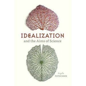 Idealization and the Aims of Science, Paperback - Angela Potochnik imagine