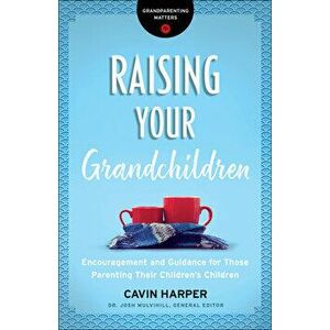 Raising Your Grandchildren: Encouragement and Guidance for Those Parenting Their Children's Children, Paperback - Cavin Harper imagine
