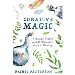Curative Magic. A Witch's Guide to Self-Discovery, Care and Healing, Paperback - Rachel Patterson imagine