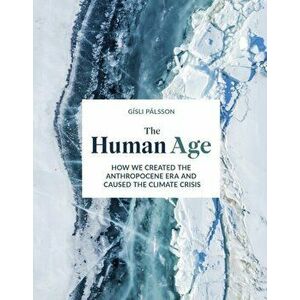 Human Age. How we created the Anthropocene epoch and caused the climate, Hardback - Gisli Palsson imagine